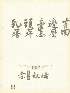 乳头旁边有个疙瘩疼怎么回事