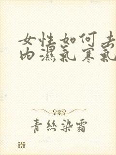 女性如何去除体内湿气寒气