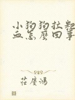 小狗狗拉粑粑有血怎么回事