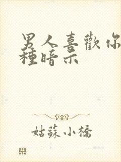 男人喜欢你的四种暗示