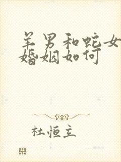 羊男和蛇女相配婚姻如何