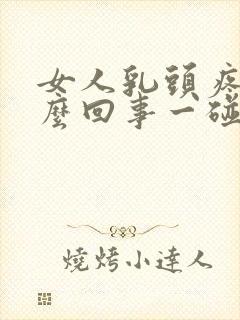 女人乳头疼是怎么回事一碰就疼呢