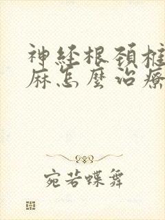 神经根颈椎病手麻怎么治疗