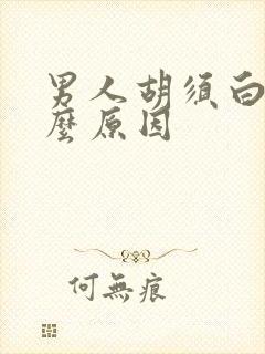 男人胡须白是什么原因