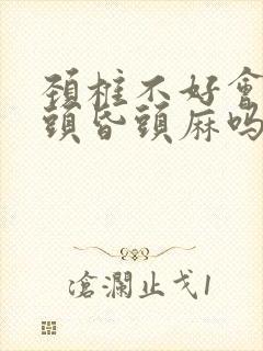 颈椎不好会引起头昏头麻吗