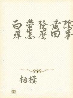 白带发黄阴道发痒怎么回事