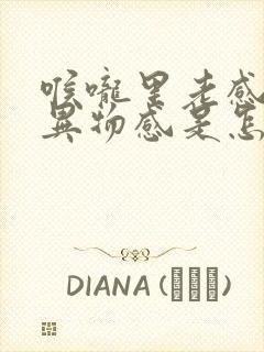 喉咙里老感觉有异物感是怎么回事