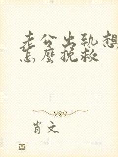 老公出轨想离婚怎么挽救