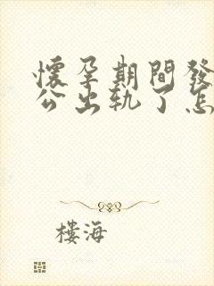 怀孕期间发现老公出轨了怎么处理