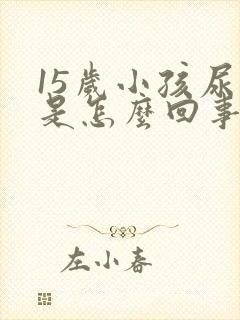 15岁小孩尿床是怎么回事