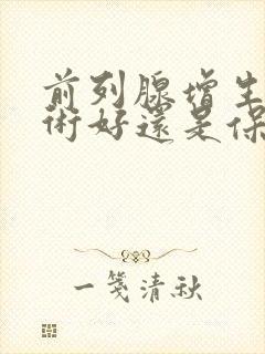 前列腺增生做手术好还是保守治疗好