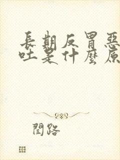 长期反胃恶心想吐是什么原因