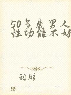 50多岁男人的性功能不好怎么治疗