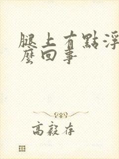 腿上有点浮肿怎么回事