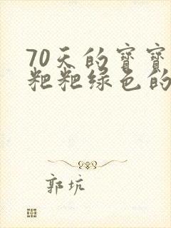 70天的宝宝拉粑粑绿色的怎么回事