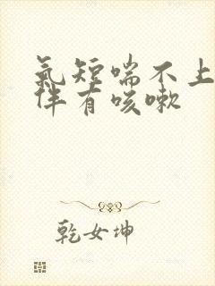 气短喘不上气还伴有咳嗽