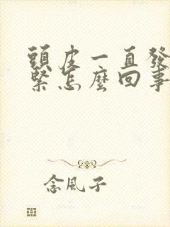 头皮一直发麻发紧怎么回事