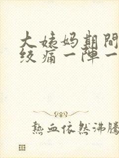 大姨妈期间肚子绞痛一阵一阵的疼