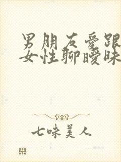 男朋友爱跟别的女性聊暧昧怎么办