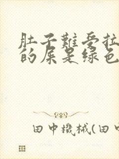 肚子难受拉出来的屎是绿色是怎么了