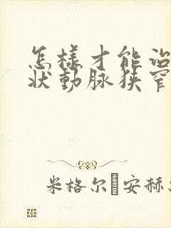 怎样才能治好冠状动脉狭窄