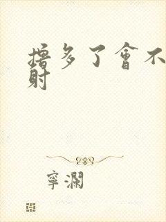 撸多了会不会早射