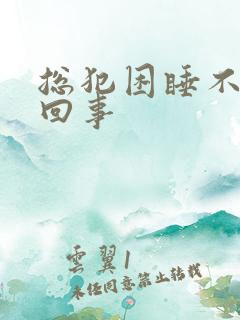 总犯困睡不醒咋回事