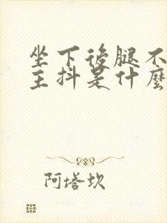 坐下后腿不由自主抖是什么原因