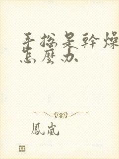 手总是干燥粗糙怎么办