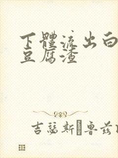 下体流出白色像豆腐渣