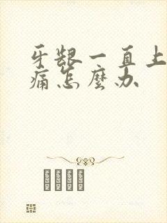 牙龈一直上火肿痛怎么办