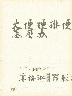 大便硬排便困难怎么办