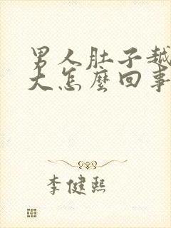 男人肚子越来越大怎么回事