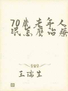 70岁老年人失眠怎么治疗