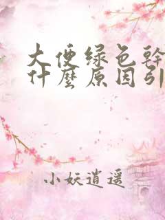 大便绿色干燥是什么原因引起的