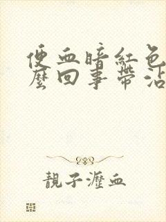 便血暗红色是怎么回事带沾液