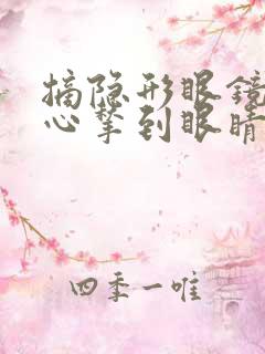 摘隐形眼镜不小心揪到眼睛要紧吗