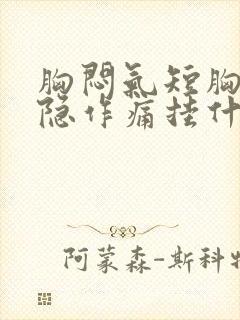 胸闷气短胸口隐隐作痛挂什么科