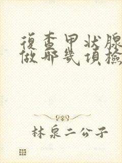 复查甲状腺需要做哪几项检查