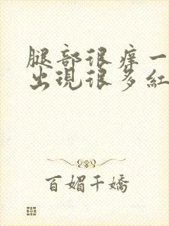 腿部很痒一挠就出现很多红疙瘩