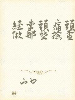 经常头痛头晕需做那些检查