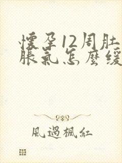 怀孕12周肚子胀气怎么缓解