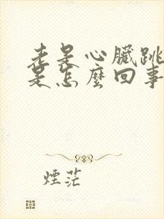 老是心脏跳的快是怎么回事