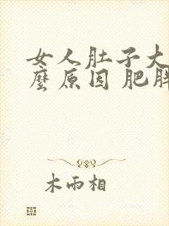 女人肚子大是什么原因 肥胖是诱因之一