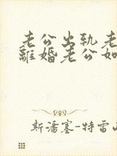 老公出轨老婆要离婚老公如何挽回