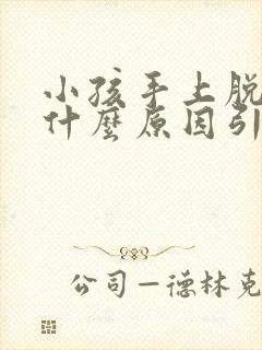 小孩手上脱皮是什么原因引起的