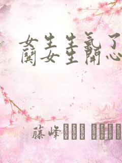 女生生气了怎么哄女生开心句子