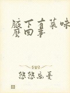 腋下有菜味是怎么回事