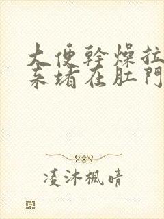 大便干燥拉不出来堵在肛门怎么办疼