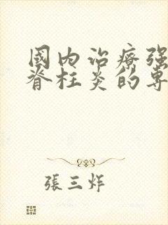 国内治疗强制性脊柱炎的专科医院